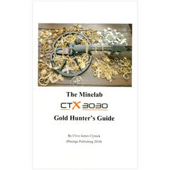 The Minelab CTX 3030 Gold Hunter's Guide By Clive James Clynick